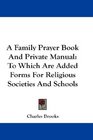 A Family Prayer Book And Private Manual To Which Are Added Forms For Religious Societies And Schools