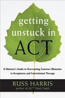 Getting Unstuck in ACT A Clinician's Guide to Overcoming Common Obstacles in Acceptance and Commitment Therapy