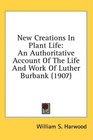 New Creations In Plant Life An Authoritative Account Of The Life And Work Of Luther Burbank