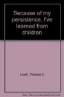 Because of my persistence I've learned from children