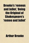 Brooke's 'romeus and Juliet' Being the Original of Shakespeare's 'romeo and Juliet'