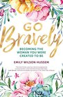 Go Bravely Becoming the Woman You Were Created to Be