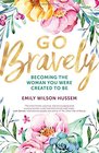 Go Bravely: Becoming the Woman You Were Created to Be