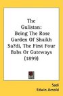 The Gulistan Being The Rose Garden Of Shaikh Sadi The First Four Babs Or Gateways