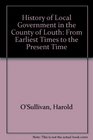 History of Local Government in the County of Louth From Earliest Times to the Present Time