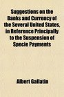 Suggestions on the Banks and Currency of the Several United States in Reference Principally to the Suspension of Specie Payments