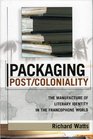 Packaging Post/Coloniality The Manufacture of Literary Identity in the Francophone World