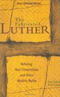 The Fabricated Luther Refuting Nazi Connections and Other Modern Myths