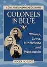 Colonels in Blue Illinois Iowa Minnesota and Wisconsin A Civil War Biographical Dictionary