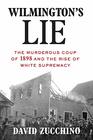 Wilmington's Lie: The Murderous Coup of 1898 and the Rise of White Supremacy