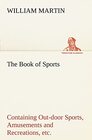 The Book of Sports Containing Outdoor Sports Amusements and Recreations Including Gymnastics Gardening  Carpentering