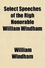 Select Speeches of the Righ Honorable William Windham