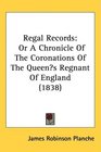 Regal Records Or A Chronicle Of The Coronations Of The Queens Regnant Of England