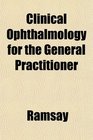 Clinical Ophthalmology for the General Practitioner