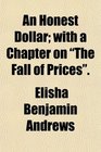 An Honest Dollar with a Chapter on The Fall of Prices