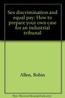 Sex discrimination and equal pay How to prepare your own case for an industrial tribunal