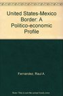 United StatesMexico Border A Politicoeconomic Profile