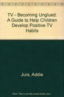 TV Becoming Unglued  A Guide to Help Children Develop Positive TV Habits