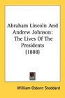 Abraham Lincoln And Andrew Johnson The Lives Of The Presidents