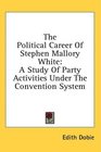 The Political Career Of Stephen Mallory White A Study Of Party Activities Under The Convention System