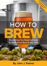 How To Brew Everything You Need to Know to Brew Great Beer Every Time