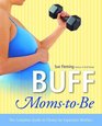 Buff MomstoBe  The Complete Guide to Fitness for Expectant Mothers