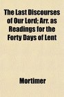 The Last Discourses of Our Lord Arr as Readings for the Forty Days of Lent