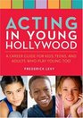 Acting in Young Hollywood A Career Guide for Kids Teens and Adults Who Play Young Too