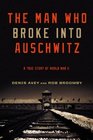 The Man Who Broke Into Auschwitz: A True Story of World War II