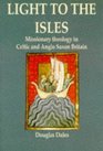 Light to the Isles A Study of Missionary Theology in Celtic and Early AngloSaxon Britain