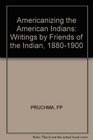 Americanizing the American Indian Writings by the Friends of the Indian 18801900