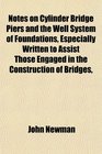 Notes on Cylinder Bridge Piers and the Well System of Foundations Especially Written to Assist Those Engaged in the Construction of Bridges