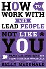How to Work With and Lead People Not Like You Practical Solutions for Today's Diverse Workplace