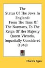 The Status Of The Jews In England From The Time Of The Normans To The Reign Of Her Majesty Queen Victoria Impartially Considered