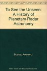 To See the Unseen A History of Planetary Radar Astronomy