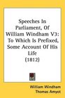 Speeches In Parliament Of William Windham V3 To Which Is Prefixed Some Account Of His Life