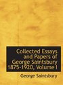 Collected Essays and Papers of George Saintsbury 18751920 Volume I