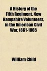 A History of the Fifth Regiment New Hampshire Volunteers in the American Civil War 18611865