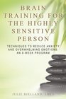 Brain Training For The Highly Sensitive Person Techniques To Reduce Anxiety and Overwhelming Emotions An 8Week Program