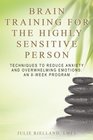 Brain Training For The Highly Sensitive Person: Techniques To Reduce Anxiety and Overwhelming Emotions: An 8-Week Program