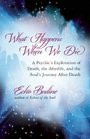 What Happens When We Die A Psychic's Exploration of Death the Afterlife and the Soul's Journey After Death