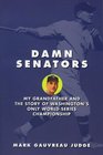 Damn Senators: My Grandfather and the Story of Washington's Only World Series Championship