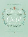 Grieving the Child I Never Knew A Devotional for Comfort in the Loss of Your Unborn or Newly Born Child