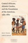 Central Africans Atlantic Creoles and the Foundation of the Americas 15851660