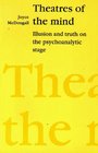 Theatres of the Mind Illusion and Truth on the Psychoanalytic Stage