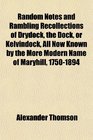 Random Notes and Rambling Recollections of Drydock the Dock or Kelvindock All Now Known by the More Modern Name of Maryhill 17501894