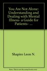 You Are Not Alone Understanding and Dealing with Mental Illness a Guide for Patients