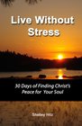 Live Without Stress  30 Days of Finding Christ's Peace for Your Soul How to Overcome Anxiety and Stress Through Christ's Transforming Power