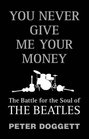 You Never Give Me Your Money The Battle for the Soul of the Beatles
