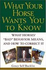 What Your Horse Wants You to Know  What Horses' Bad Behavior Means and How to Correct It